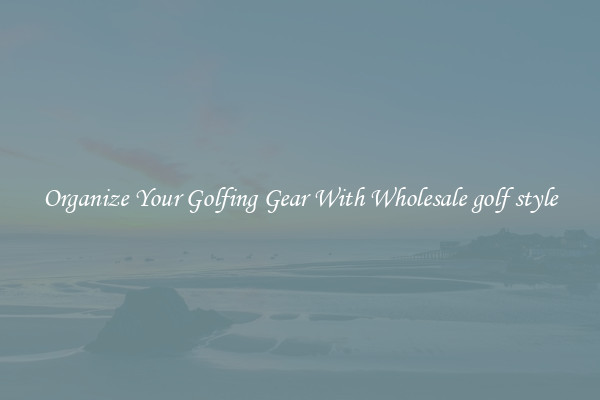 Organize Your Golfing Gear With Wholesale golf style