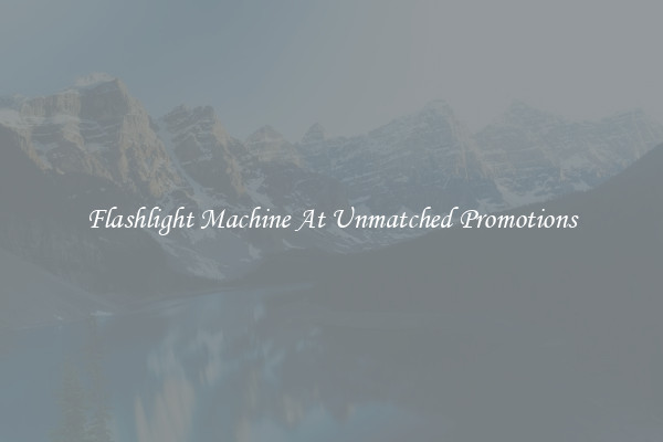 Flashlight Machine At Unmatched Promotions