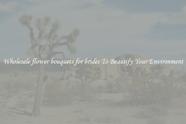 Wholesale flower bouquets for brides To Beautify Your Environment