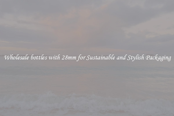 Wholesale bottles with 28mm for Sustainable and Stylish Packaging