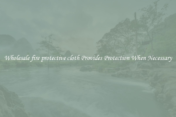 Wholesale fire protective cloth Provides Protection When Necessary