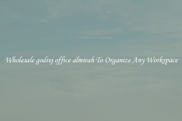 Wholesale godrej office almirah To Organize Any Workspace