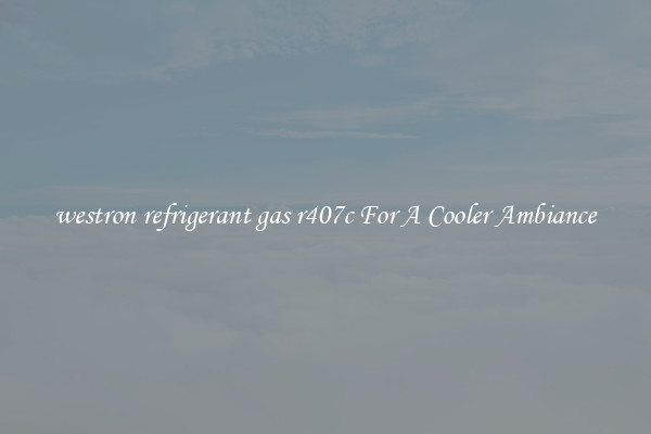 westron refrigerant gas r407c For A Cooler Ambiance