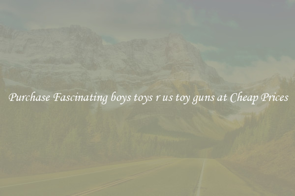 Purchase Fascinating boys toys r us toy guns at Cheap Prices