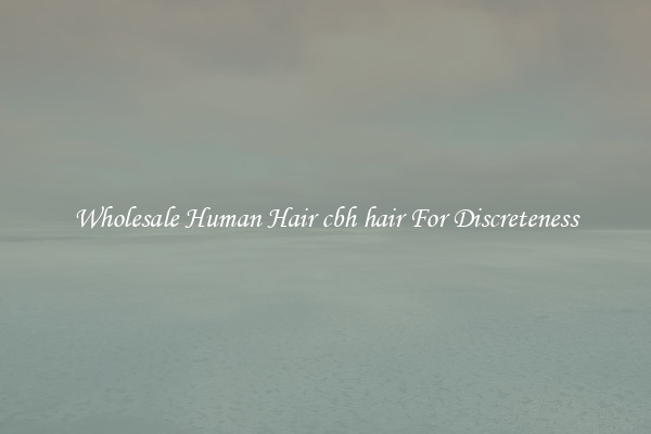 Wholesale Human Hair cbh hair For Discreteness