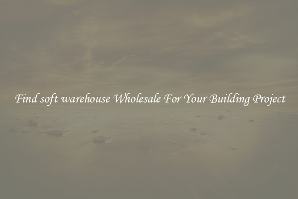 Find soft warehouse Wholesale For Your Building Project