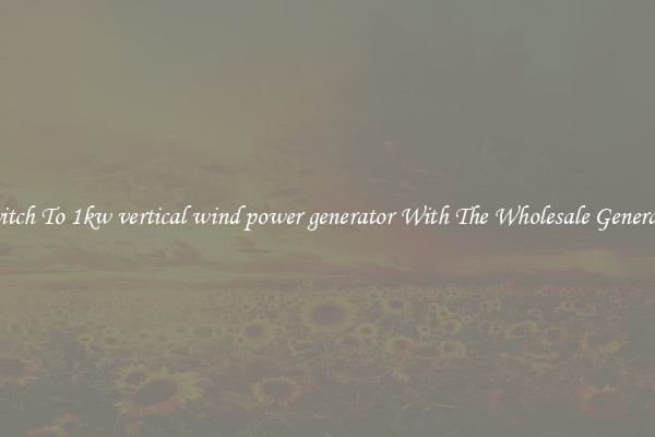 Switch To 1kw vertical wind power generator With The Wholesale Generator