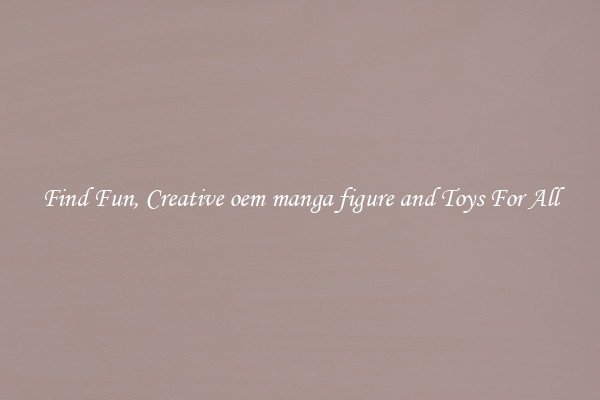 Find Fun, Creative oem manga figure and Toys For All