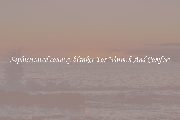 Sophisticated country blanket For Warmth And Comfort