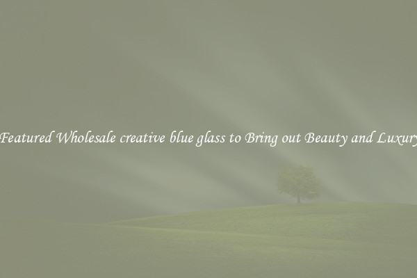 Featured Wholesale creative blue glass to Bring out Beauty and Luxury