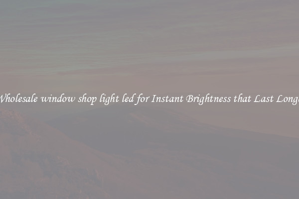Wholesale window shop light led for Instant Brightness that Last Longer