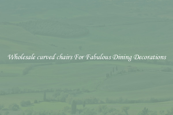Wholesale curved chairs For Fabulous Dining Decorations
