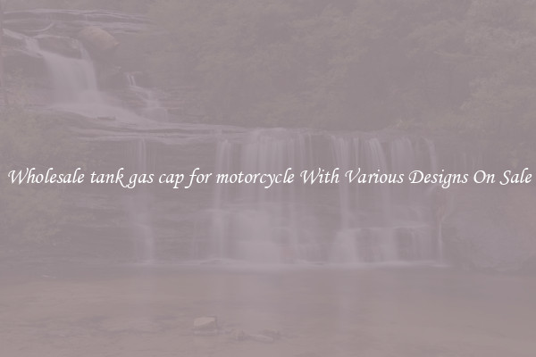 Wholesale tank gas cap for motorcycle With Various Designs On Sale
