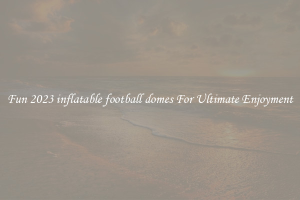 Fun 2023 inflatable football domes For Ultimate Enjoyment