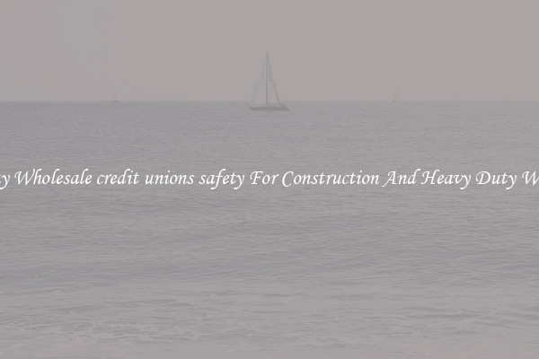 Buy Wholesale credit unions safety For Construction And Heavy Duty Work