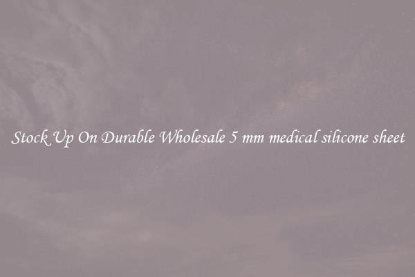 Stock Up On Durable Wholesale 5 mm medical silicone sheet