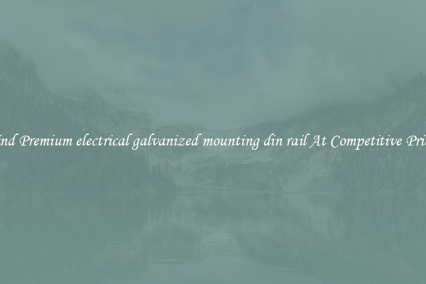Find Premium electrical galvanized mounting din rail At Competitive Prices