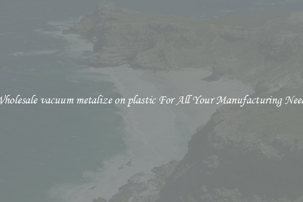 Wholesale vacuum metalize on plastic For All Your Manufacturing Needs