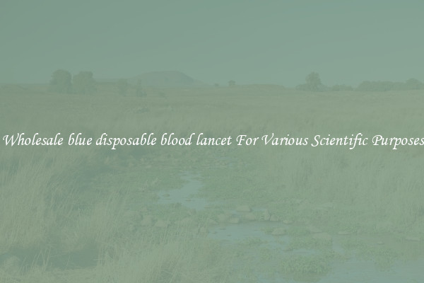 Wholesale blue disposable blood lancet For Various Scientific Purposes