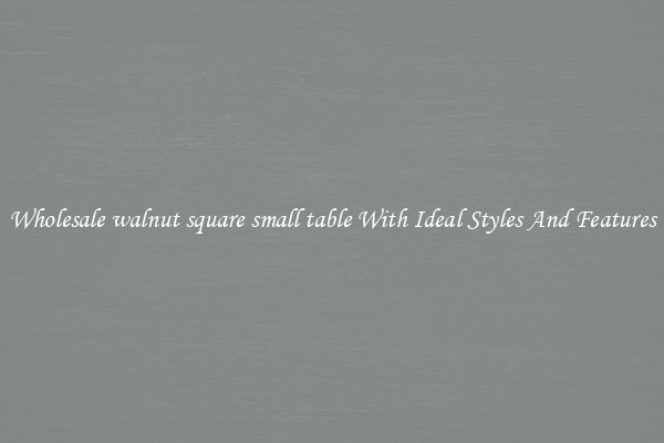 Wholesale walnut square small table With Ideal Styles And Features