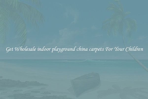 Get Wholesale indoor playground china carpets For Your Children