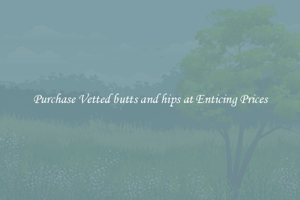 Purchase Vetted butts and hips at Enticing Prices