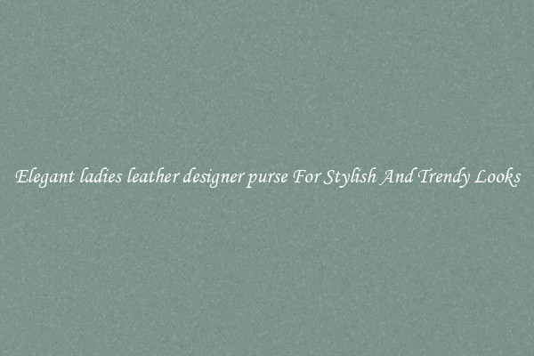 Elegant ladies leather designer purse For Stylish And Trendy Looks