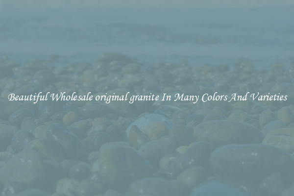 Beautiful Wholesale original granite In Many Colors And Varieties