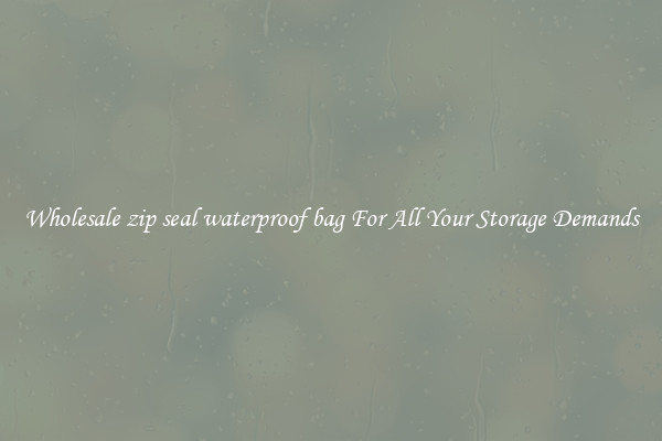 Wholesale zip seal waterproof bag For All Your Storage Demands