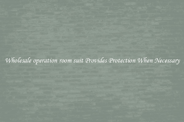 Wholesale operation room suit Provides Protection When Necessary