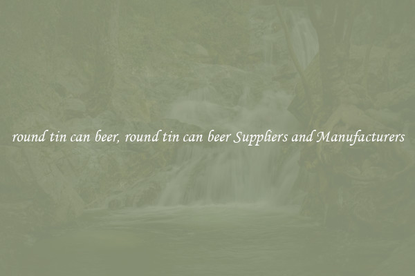 round tin can beer, round tin can beer Suppliers and Manufacturers