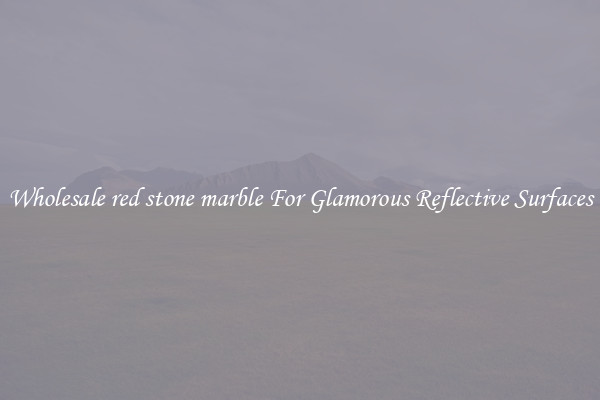 Wholesale red stone marble For Glamorous Reflective Surfaces