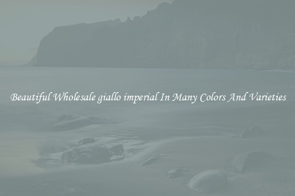 Beautiful Wholesale giallo imperial In Many Colors And Varieties