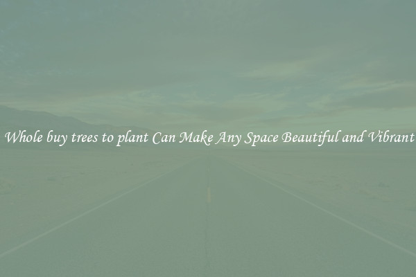 Whole buy trees to plant Can Make Any Space Beautiful and Vibrant