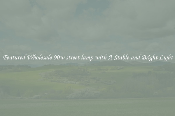 Featured Wholesale 90w street lamp with A Stable and Bright Light