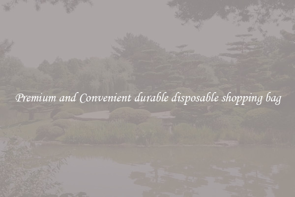 Premium and Convenient durable disposable shopping bag