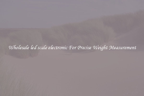 Wholesale led scale electronic For Precise Weight Measurement