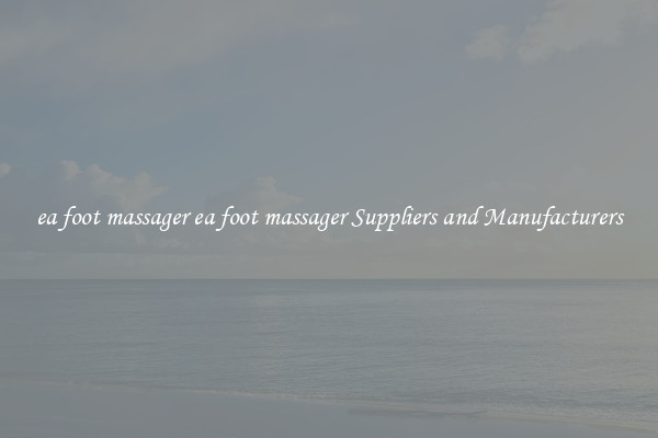 ea foot massager ea foot massager Suppliers and Manufacturers