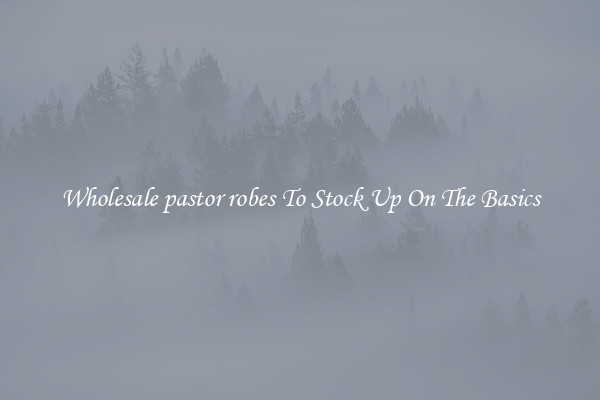 Wholesale pastor robes To Stock Up On The Basics