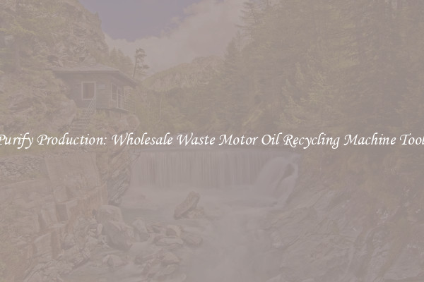 Purify Production: Wholesale Waste Motor Oil Recycling Machine Tools