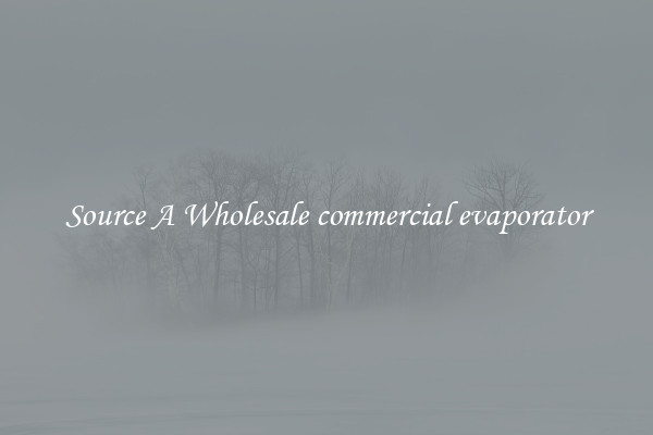 Source A Wholesale commercial evaporator