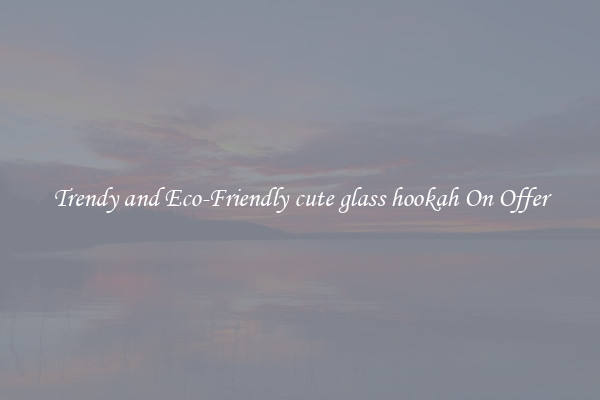 Trendy and Eco-Friendly cute glass hookah On Offer