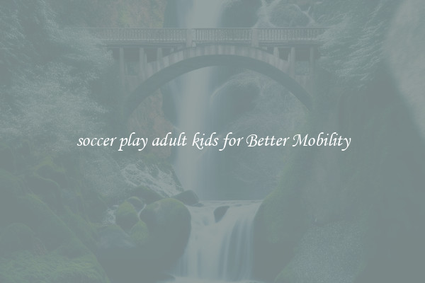 soccer play adult kids for Better Mobility