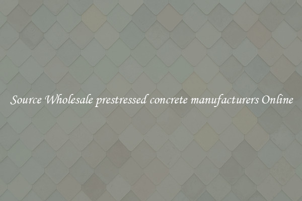 Source Wholesale prestressed concrete manufacturers Online
