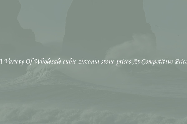 A Variety Of Wholesale cubic zirconia stone prices At Competitive Prices