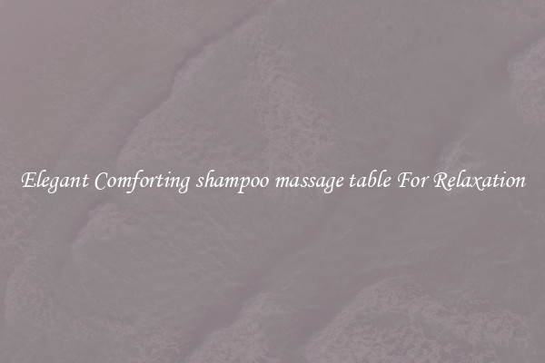 Elegant Comforting shampoo massage table For Relaxation