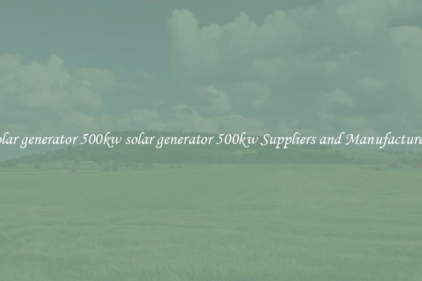 solar generator 500kw solar generator 500kw Suppliers and Manufacturers