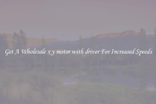 Get A Wholesale x y motor with driver For Increased Speeds