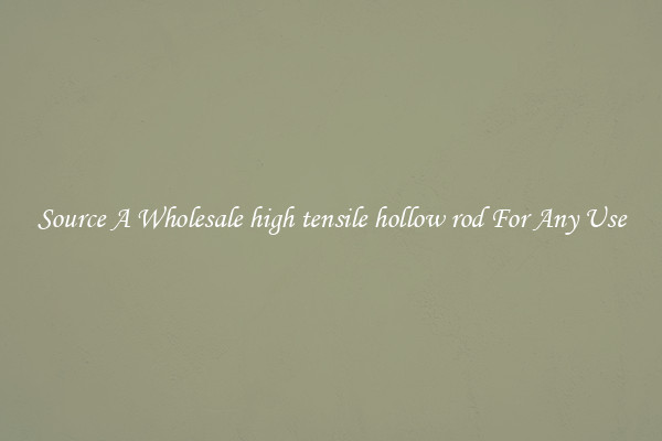 Source A Wholesale high tensile hollow rod For Any Use