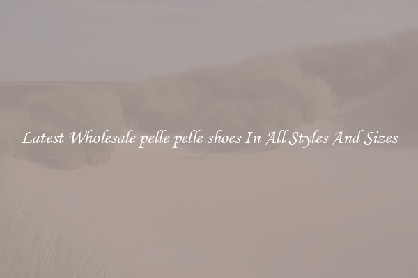 Latest Wholesale pelle pelle shoes In All Styles And Sizes